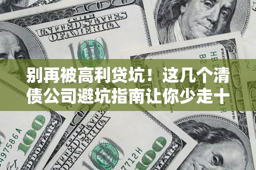 北京别再被高利贷坑！这几个清债公司避坑指南让你少走十年弯路
