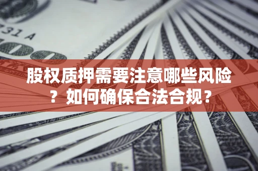 北京股权质押需要注意哪些风险？如何确保合法合规？