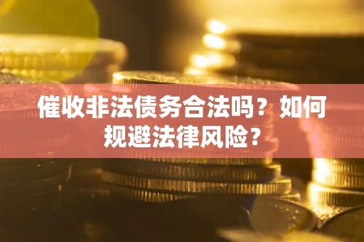 北京催收非法债务合法吗？如何规避法律风险？