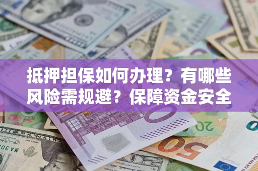 北京抵押担保如何办理？有哪些风险需规避？保障资金安全