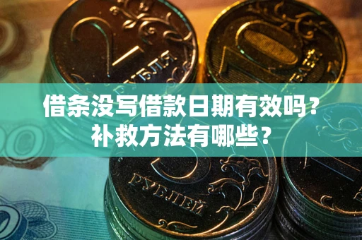 北京借条没写借款日期有效吗?补救方法有哪些? 北京借条没写借款日期有效吗?补救方法有哪些?