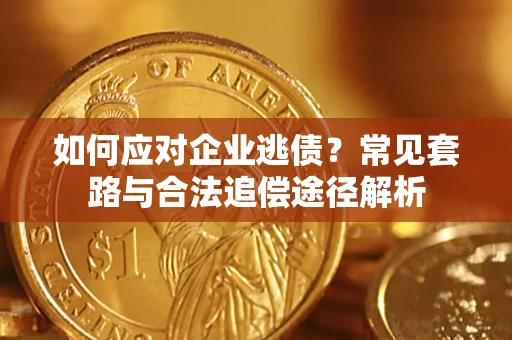 北京如何应对企业逃债？常见套路与合法追偿途径解析