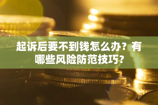 北京起诉后要不到钱怎么办?有哪些风险防范技巧? 北京起诉后要不到钱怎么办?有哪些风险防范技巧?