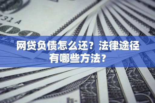 北京网贷负债怎么还？法律途径有哪些方法？