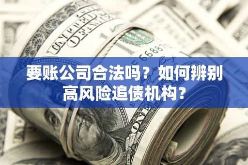 北京要账公司合法吗？如何辨别高风险追债机构？