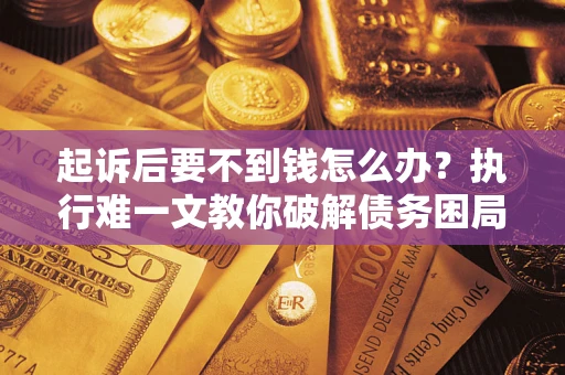北京起诉后要不到钱怎么办？执行难一文教你破解债务困局