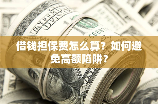 北京借钱担保费怎么算？如何避免高额陷阱？