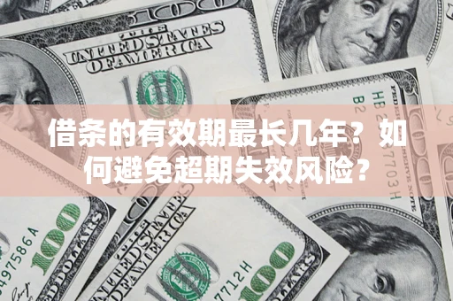 北京借条的有效期最长几年？如何避免超期失效风险？