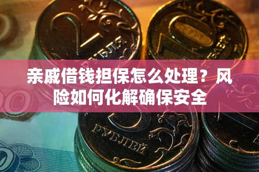 北京亲戚借钱担保怎么处理？风险如何化解确保安全