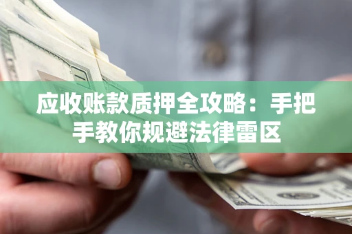 北京应收账款质押全攻略：手把手教你规避法律雷区