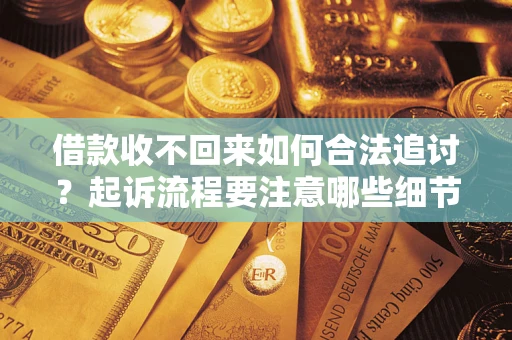 北京借款收不回来如何合法追讨？起诉流程要注意哪些细节？
