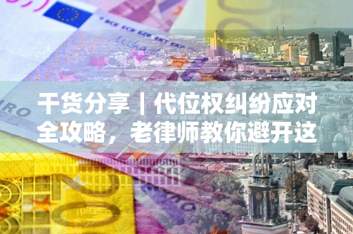 北京干货分享｜代位权纠纷应对全攻略，老律师教你避开这5大雷区