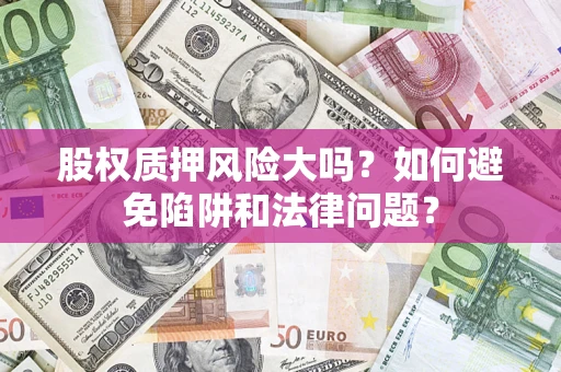 北京股权质押风险大吗？如何避免陷阱和法律问题？