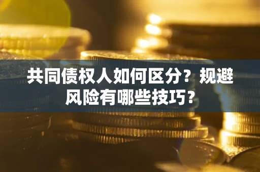 北京共同债权人如何区分？规避风险有哪些技巧？