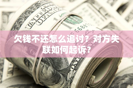 北京欠钱不还怎么追讨？对方失联如何起诉？