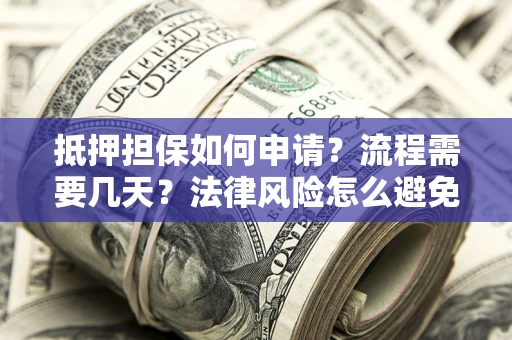 北京抵押担保如何申请？流程需要几天？法律风险怎么避免？避坑指南