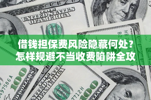 北京借钱担保费风险隐藏何处？怎样规避不当收费陷阱全攻略！