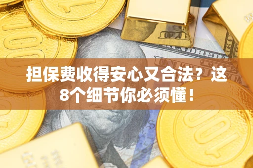 北京担保费收得安心又合法？这8个细节你必须懂！