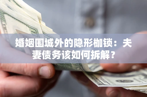 北京婚姻围城外的隐形枷锁：夫妻债务该如何拆解？