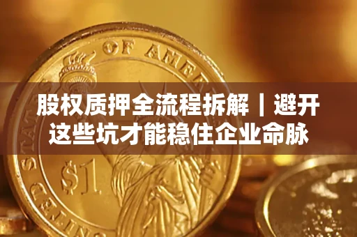 北京股权质押全流程拆解｜避开这些坑才能稳住企业命脉