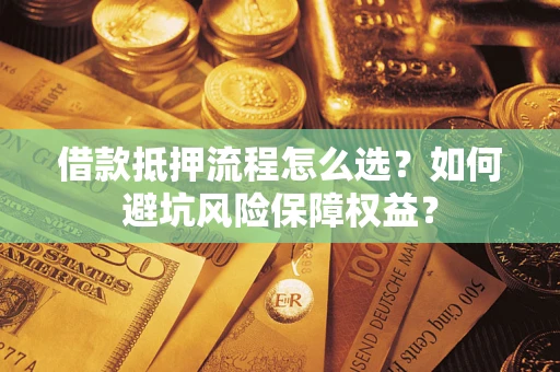 北京借款抵押流程怎么选？如何避坑风险保障权益？