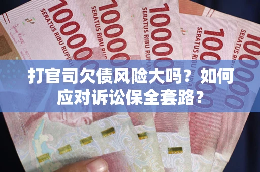 北京打官司欠债风险大吗？如何应对诉讼保全套路？