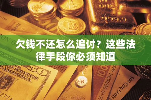 北京欠钱不还怎么追讨？这些法律手段你必须知道