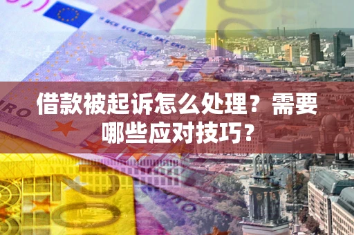 北京借款被起诉怎么处理？需要哪些应对技巧？