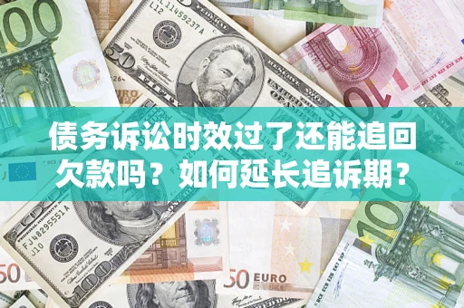 北京债务诉讼时效过了还能追回欠款吗？如何延长追诉期？