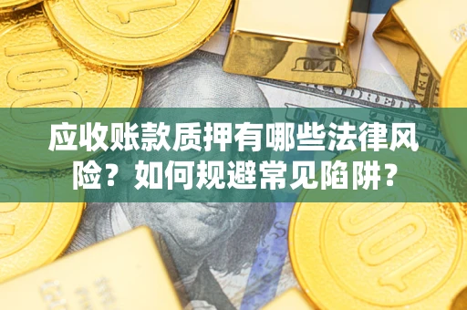 北京应收账款质押有哪些法律风险？如何规避常见陷阱？