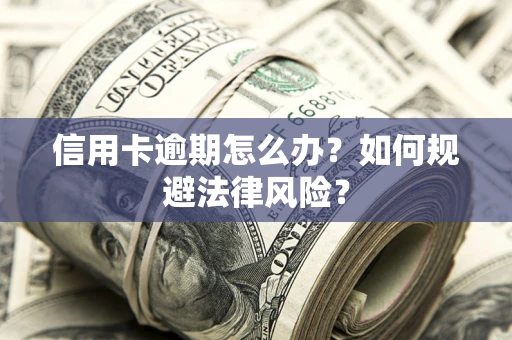 北京信用卡逾期怎么办？如何规避法律风险？