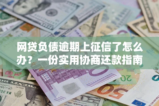 北京网贷负债逾期上征信了怎么办？一份实用协商还款指南请收好