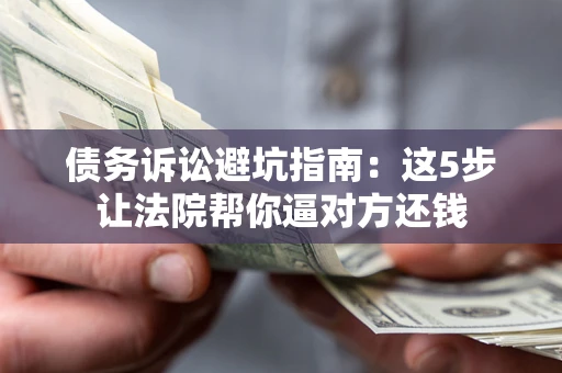 北京债务诉讼避坑指南：这5步让法院帮你逼对方还钱