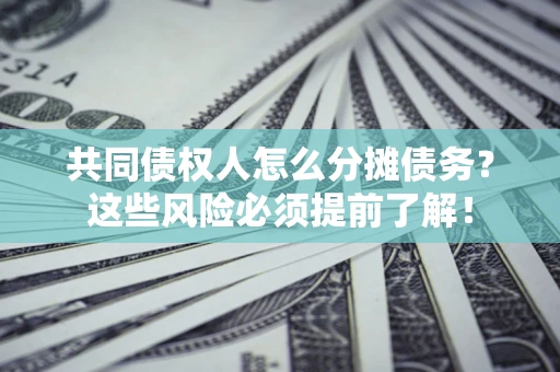 北京共同债权人怎么分摊债务？这些风险必须提前了解！
