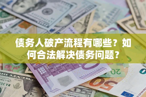 北京债务人破产流程有哪些？如何合法解决债务问题？