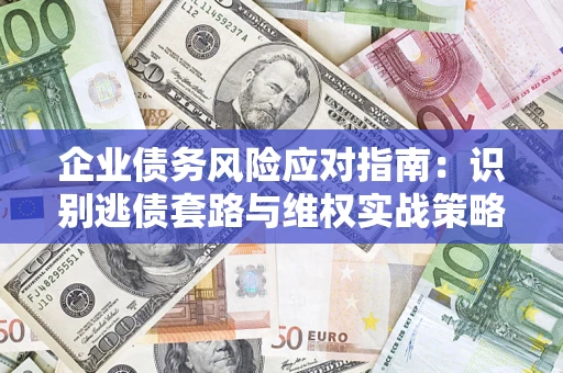 北京企业债务风险应对指南：识别逃债套路与维权实战策略