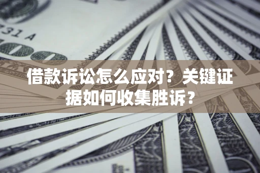 北京借款诉讼怎么应对？关键证据如何收集胜诉？