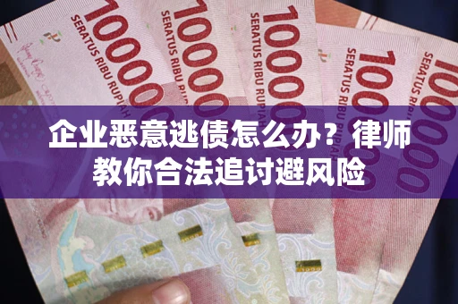 北京企业恶意逃债怎么办？律师教你合法追讨避风险
