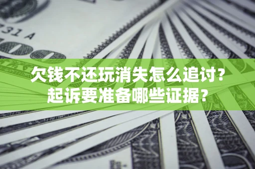 北京欠钱不还玩消失怎么追讨？起诉要准备哪些证据？