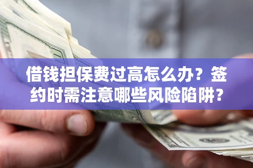 北京借钱担保费过高怎么办？签约时需注意哪些风险陷阱？