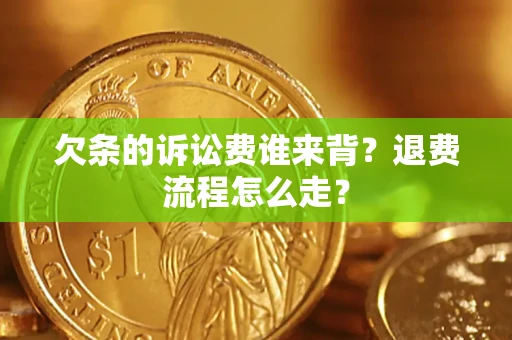 北京欠条的诉讼费谁来背？退费流程怎么走？