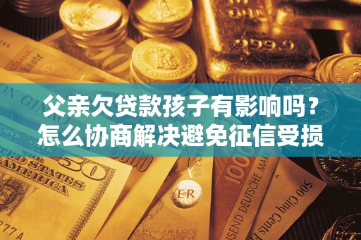 北京父亲欠贷款孩子有影响吗？怎么协商解决避免征信受损？