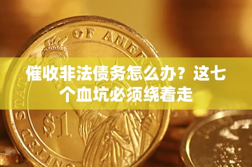 北京催收非法债务怎么办？这七个血坑必须绕着走