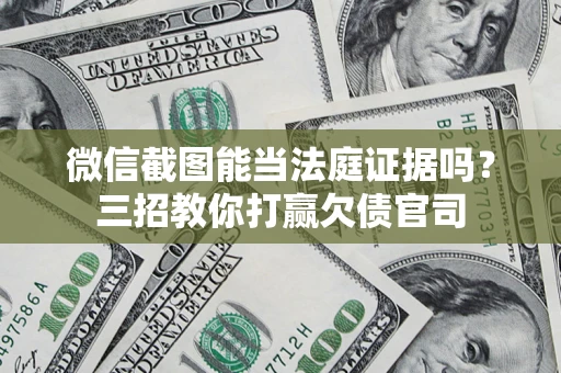 北京微信截图能当法庭证据吗？三招教你打赢欠债官司