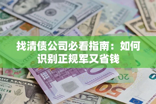 北京找清债公司必看指南：如何识别正规军又省钱