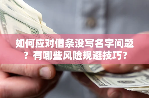 北京如何应对借条没写名字问题？有哪些风险规避技巧？