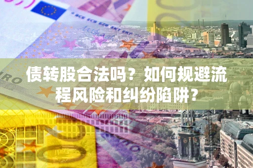 北京债转股合法吗？如何规避流程风险和纠纷陷阱？