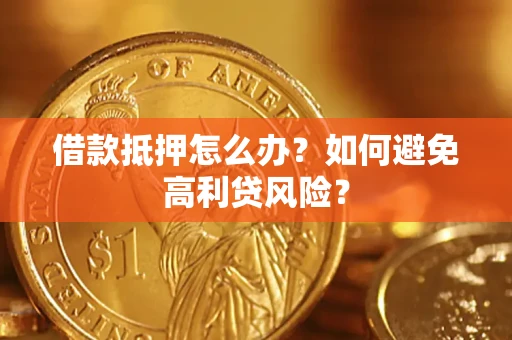 北京借款抵押怎么办？如何避免高利贷风险？