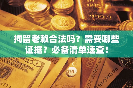 北京拘留老赖合法吗？需要哪些证据？必备清单速查！