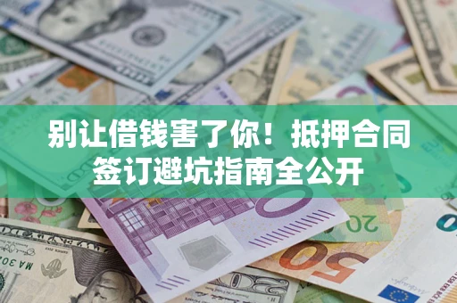 北京别让借钱害了你！抵押合同签订避坑指南全公开